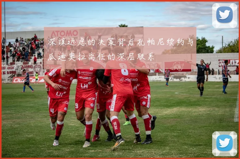 深谋远虑的决策背后孔帕尼续约与瓜迪奥拉离任的深层联系