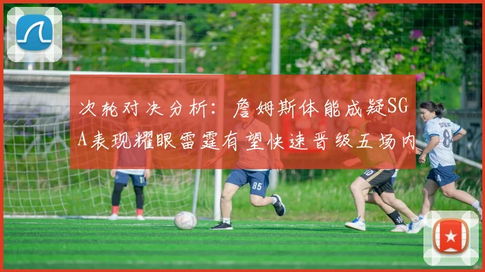 次轮对决分析：詹姆斯体能成疑SGA表现耀眼雷霆有望快速晋级五场内