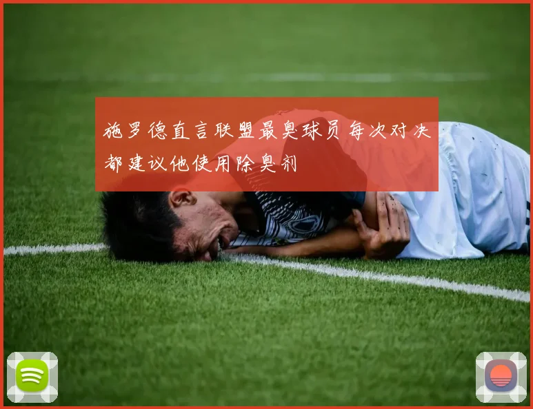 施罗德直言联盟最臭球员每次对决都建议他使用除臭剂