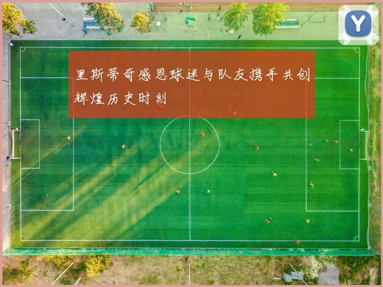 里斯蒂奇感恩球迷与队友携手共创辉煌历史时刻