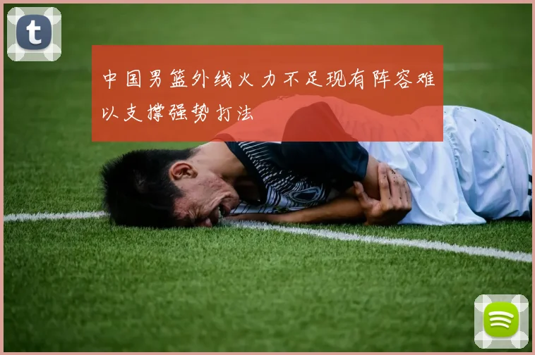 中国男篮外线火力不足现有阵容难以支撑强势打法
