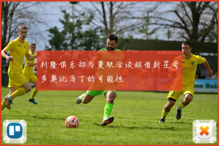 科隆俱乐部与曼联洽谈租借新星奇多奥比马丁的可能性