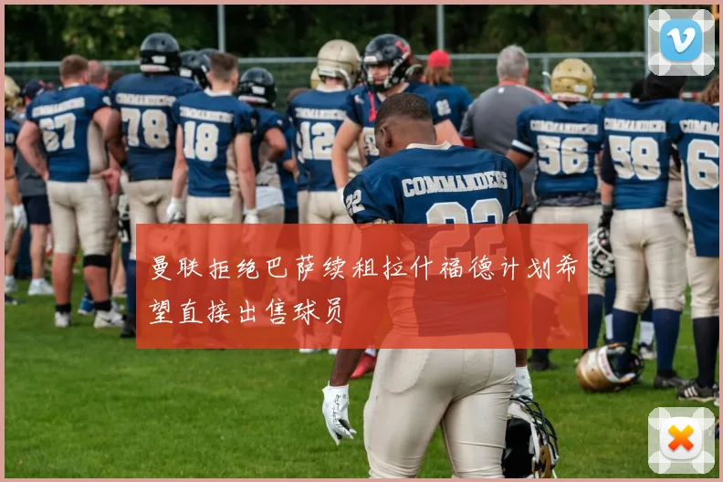 曼联拒绝巴萨续租拉什福德计划希望直接出售球员